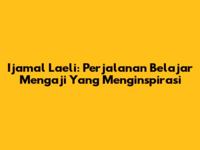 Ijamal Laeli: Perjalanan Belajar Mengaji Yang Menginspirasi