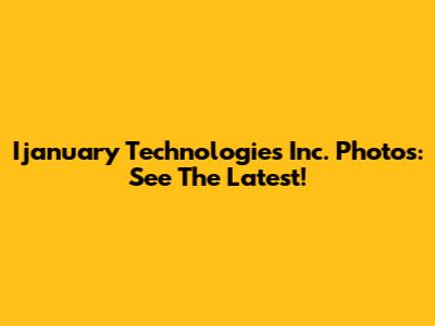 Ijanuary Technologies Inc. Photos: See The Latest!