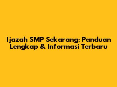 Ijazah SMP Sekarang: Panduan Lengkap & Informasi Terbaru