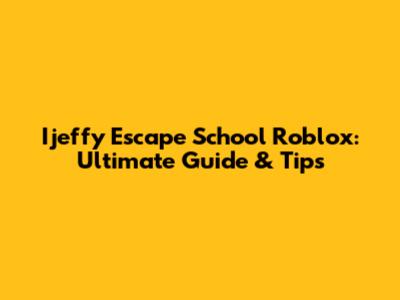 Ijeffy Escape School Roblox: Ultimate Guide & Tips