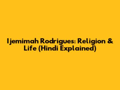 Ijemimah Rodrigues: Religion & Life (Hindi Explained)