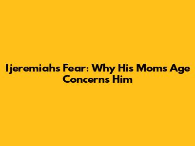 Ijeremiah's Fear: Why His Mom's Age Concerns Him