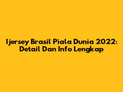 Ijersey Brasil Piala Dunia 2022: Detail Dan Info Lengkap