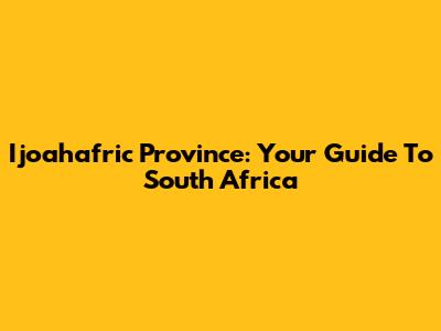 Ijoahafric Province: Your Guide To South Africa