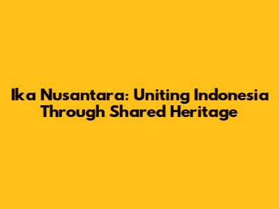 Ika Nusantara: Uniting Indonesia Through Shared Heritage