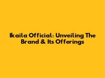 Ikaila Official: Unveiling The Brand & Its Offerings