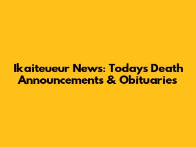 Ikaiteueur News: Today's Death Announcements & Obituaries