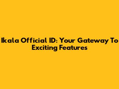 Ikala Official ID: Your Gateway To Exciting Features