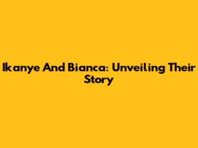 Ikanye And Bianca: Unveiling Their Story