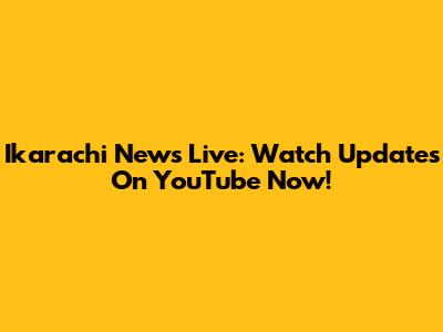 Ikarachi News Live: Watch Updates On YouTube Now!