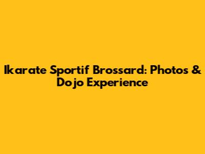 Ikarate Sportif Brossard: Photos & Dojo Experience