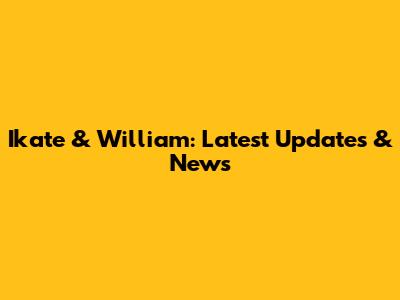 Ikate & William: Latest Updates & News
