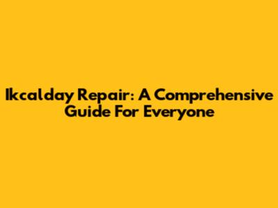 Ikcalday Repair: A Comprehensive Guide For Everyone
