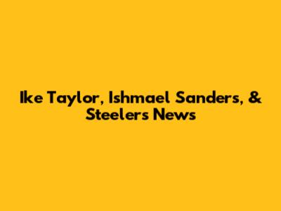Ike Taylor, Ishmael Sanders, & Steelers News