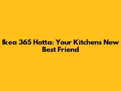 Ikea 365 Hotta: Your Kitchen's New Best Friend
