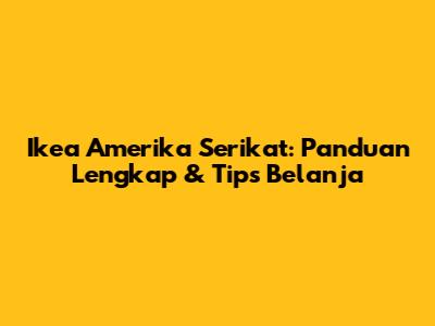 Ikea Amerika Serikat: Panduan Lengkap & Tips Belanja