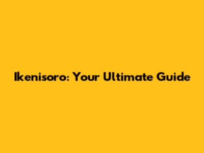 Ikenisoro: Your Ultimate Guide