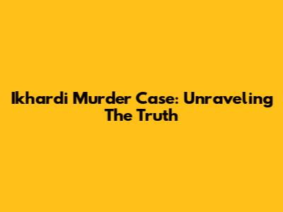 Ikhardi Murder Case: Unraveling The Truth