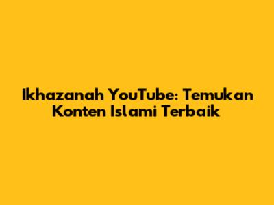 Ikhazanah YouTube: Temukan Konten Islami Terbaik