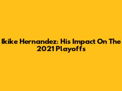 Ikike Hernandez: His Impact On The 2021 Playoffs