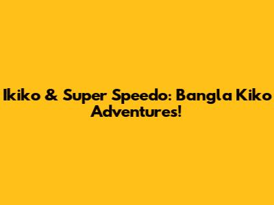 Ikiko & Super Speedo: Bangla Kiko Adventures!