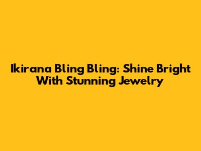 Ikirana Bling Bling: Shine Bright With Stunning Jewelry