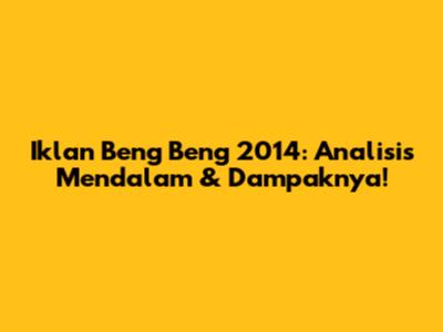 Iklan Beng Beng 2014: Analisis Mendalam & Dampaknya!