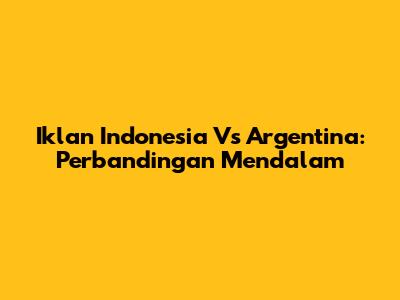 Iklan Indonesia Vs Argentina: Perbandingan Mendalam