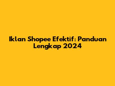 Iklan Shopee Efektif: Panduan Lengkap 2024