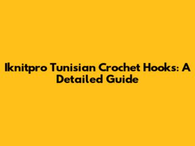 Iknitpro Tunisian Crochet Hooks: A Detailed Guide