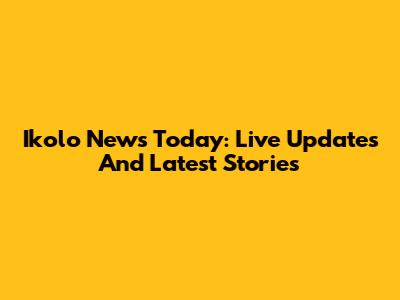 Ikolo News Today: Live Updates And Latest Stories