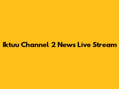 Iktuu Channel 2 News Live Stream