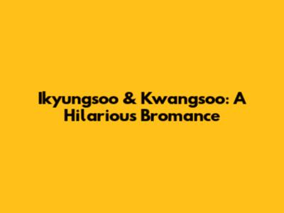 Ikyungsoo & Kwangsoo: A Hilarious Bromance
