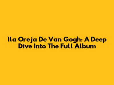 Ila Oreja De Van Gogh: A Deep Dive Into The Full Album