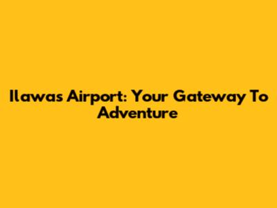 Ilawas Airport: Your Gateway To Adventure