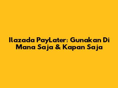 Ilazada PayLater: Gunakan Di Mana Saja & Kapan Saja
