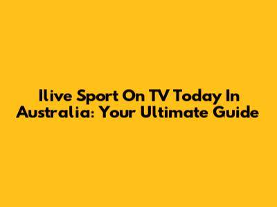 Ilive Sport On TV Today In Australia: Your Ultimate Guide