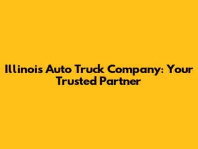 Illinois Auto Truck Company: Your Trusted Partner