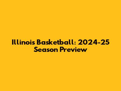 Illinois Basketball: 2024-25 Season Preview