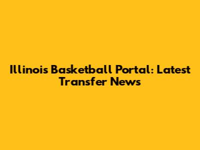 Illinois Basketball Portal: Latest Transfer News