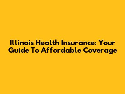 Illinois Health Insurance: Your Guide To Affordable Coverage