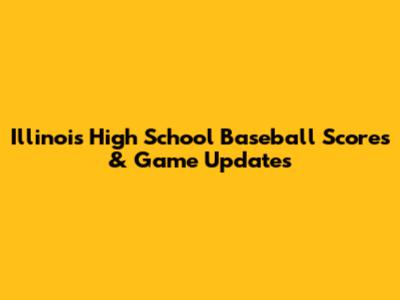 Illinois High School Baseball Scores & Game Updates