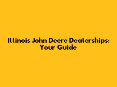 Illinois John Deere Dealerships: Your Guide