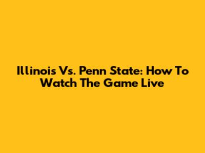 Illinois Vs. Penn State: How To Watch The Game Live