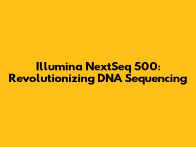 Illumina NextSeq 500: Revolutionizing DNA Sequencing