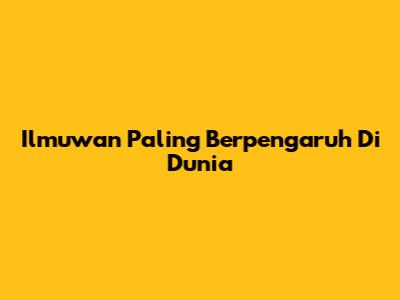 Ilmuwan Paling Berpengaruh Di Dunia