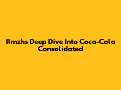 Ilmzh's Deep Dive Into Coca-Cola Consolidated
