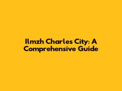 Ilmzh Charles City: A Comprehensive Guide