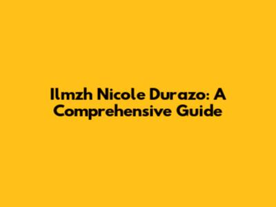 Ilmzh Nicole Durazo: A Comprehensive Guide