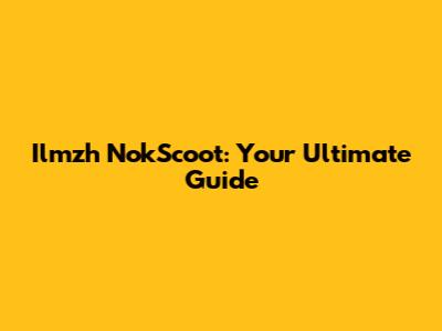 Ilmzh NokScoot: Your Ultimate Guide